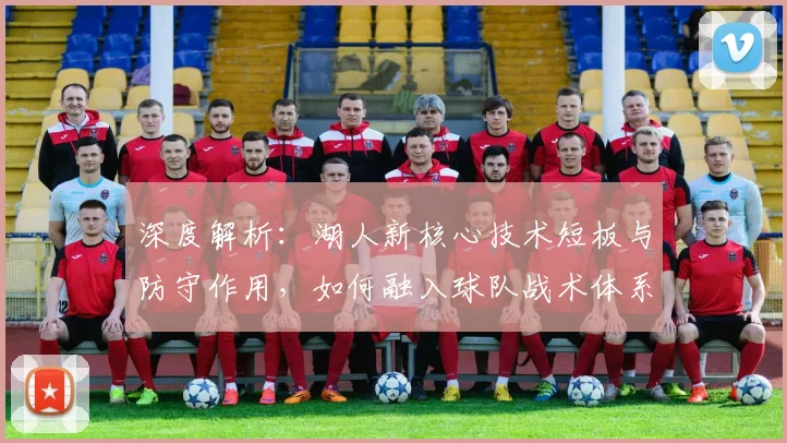 深度解析：湖人新核心技术短板与防守作用，如何融入球队战术体系
