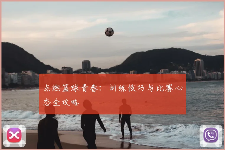 点燃篮球青春:训练技巧与比赛心态全攻略