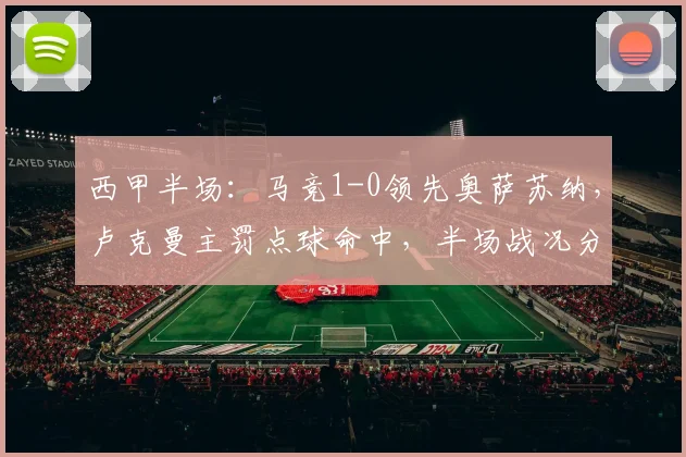 西甲半场:马竞1-0领先奥萨苏纳,卢克曼主罚点球命中,半场战况分析