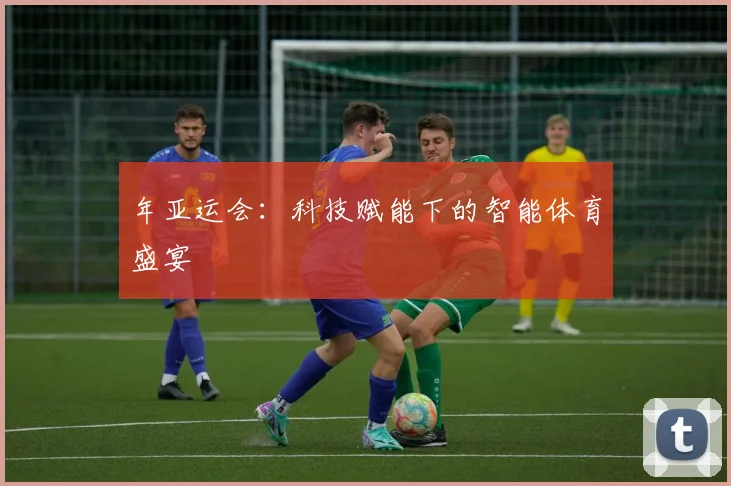 年亚运会：科技赋能下的智能体育盛宴