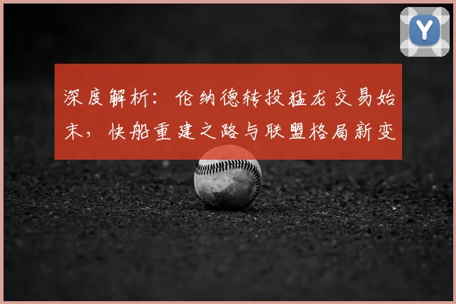 深度解析:伦纳德转投猛龙交易始末,快船重建之路与联盟格局新变