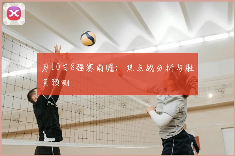 月10日8强赛前瞻:焦点战分析与胜负预测