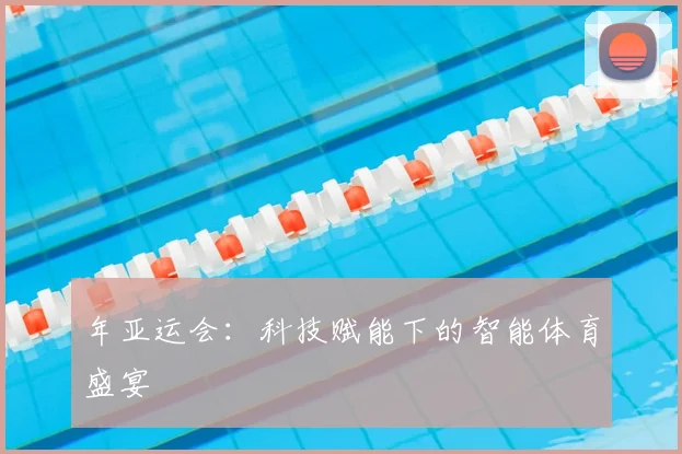 年亚运会：科技赋能下的智能体育盛宴